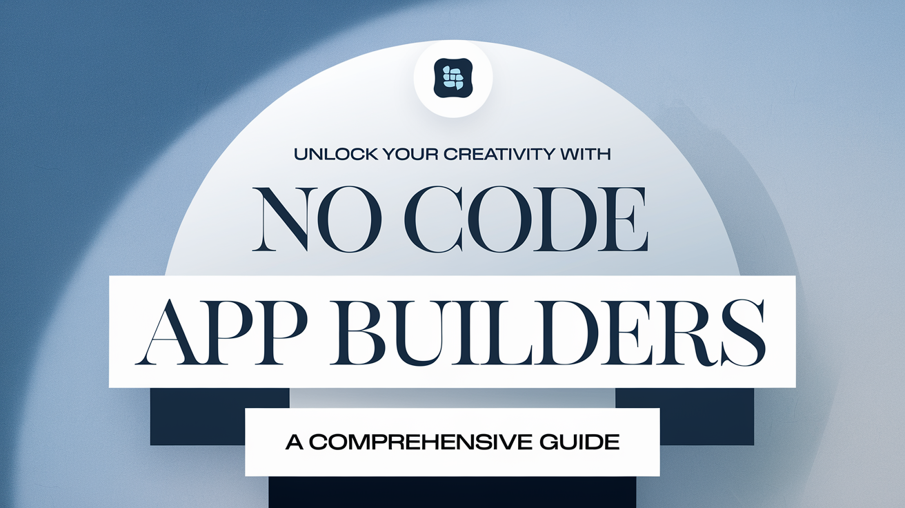 No-Code App Builders: A Comprehensive Guide